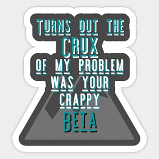 Turns out the Crux of my problem was your crappy Beta Sticker